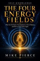 The Four Energy Fields: Why You Feel Stuck, Overwhelmed, or Out of Balance, and How to Find Clarity Again (Self-Knowledge) B0H4963SB4 Book Cover