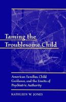 Taming the Troublesome Child: American Families, Child Guidance, and the Limits of Psychiatric Authority 0674007921 Book Cover