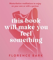 This Book Will Make You Feel Something: Masturbation meditations to use on your own or with a partner 1408728400 Book Cover
