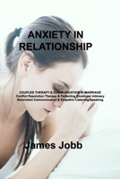 Anxiety in Relationship: COUPLES THERAPY & COMMUNICATION IN MARRIAGE Conflict Resolution Therapy & Perfecting Emotional Intimacy Nonviolent Communication & Empathic Listening/Speaking 1803039892 Book Cover