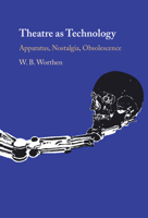 Theatre as Technology: Apparatus, Nostalgia, Obsolescence 1009647350 Book Cover