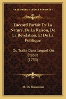 L'accord Parfait De La Nature, De La Raison, De La Revelation, Et De La Politique: Ou Traite Dans Lequel On Etablit (1753) 1104877872 Book Cover