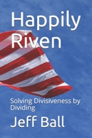 Happily Riven: Solving Divisiveness by Dividing 0578768704 Book Cover