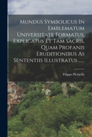 Mundus Symbolicus In Emblematum Universitate Formatus, Explicatus Et Tam Sacris, Quam Profanis Eruditionibus As Sententiis Illustratus ...... 1015955606 Book Cover
