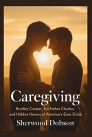 Caregiving: Bradley Cooper, His Father Charles, and the Hidden Heroes of America's Care Crisis B0FFH8MH1L Book Cover