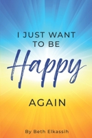 I Just Want To Be Happy Again: How to Find Yourself Again While Facing Life Struggles 1736836307 Book Cover