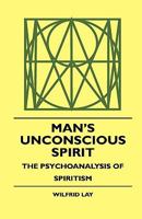 Man's Unconscious Spirit: The Psychoanalysis of Spiritism 1425346952 Book Cover