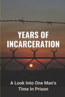 Years Of Incarceration: A Look Into One Man's Time In Prison: Factual Picture Of Prison B095TB48G4 Book Cover