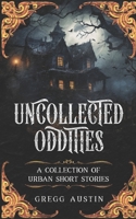 Uncollected Oddities: A collection of urban short stories B0C8QLP1J1 Book Cover