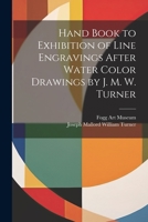 Hand Book to Exhibition of Line Engravings After Water Color Drawings by J. M. W. Turner 1021648361 Book Cover