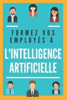 FORMEZ VOS EMPLOYÉS À L'INTELLIGENCE ARTIFICIELLE: Maximisez le potentiel de vos collaborateurs (French Edition) B0DYVMP528 Book Cover