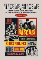 Wake Me, Shake Me: New York City, the '60s and the Pop-Rock Youthquake B0GG5Q1Q6G Book Cover