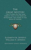 The Great Mystery, Two Studies on the Same Subject, One in the Book of Revelation, the Other in the Book of Nature 1432676180 Book Cover
