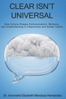 Clear Isn't Universal: How Culture Shapes Communication, Behavior, and Understanding in Classrooms and Global Teams B0HBZTCY2Z Book Cover