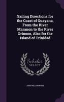 Sailing Directions for the Coast of Guayana, from the River Maranon to the River Orinoco, Also for the Island of Trinidad 1241062706 Book Cover