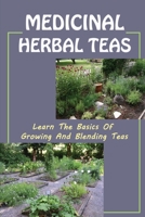 Medicinal Herbal Teas: Learn The Basics Of Growing And Blending Teas: Wide Variety Of Teas B09FCKC3TN Book Cover