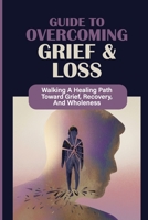 Guide To Overcoming Grief & Loss: Walking A Healing Path Toward Grief, Recovery, And Wholeness: Grief Recovery null Book Cover