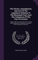 The Charter, Amendments, And Acts Of The Legislature Relating To The Municipal Court, And The Ordinances Of The City Of Lewiston: Together With The Boundaries Of The Several Wards, Regulations Respect 1276275331 Book Cover