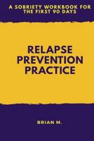 Relapse Prevention Practice: A Sobriety Workbook for the First 90 Days 1982078707 Book Cover