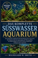 DAS KOMPLETTE SÜSSWASSERAQUARIUM: Ein praktischer Leitfaden für die Einrichtung eines Aquariums, die Fischauswahl, das Aquascaping, die ... Erfolg mit dem Aquarium. (German Edition) B0H87NGXDQ Book Cover