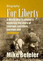 For Liberty: A World War II veteran's life story of courage, sacrifice, survival and resilience 1512079782 Book Cover