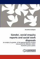 Gender, social enquiry reports and social work disposals: An analysis, by gender, of the appropriateness of policy and practice for offenders within Scotland's justice system. 3844393234 Book Cover