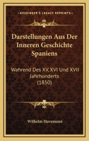 Darstellungen Aus Der Inneren Geschichte Spaniens: Wahrend Des XV, XVI Und XVII Jahrhunderts (1850) 1145574157 Book Cover
