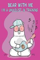 Bear With Me I'm A Ukulelist In Training Ukulele Music Book With Cord Chart, Ukulele Tabs For Kids & Adults 1072131641 Book Cover