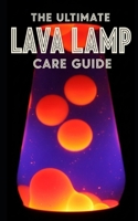 Lava Lamp Ultimate Care Guide: Maintenance, Troubleshooting, and Restoration: A Complete Manual for Fixing Cloudy Fluid, Replacing Wax, and Preserving Vintage Kinetic Art B0G7GL2VKT Book Cover