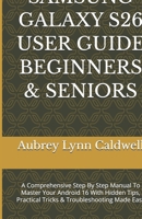 SAMSUNG GALAXY S26 USER GUIDE BEGINNERS & SENIORS: A Comprehensive Step By Step Manual To Master Your Android 16 With Hidden Tips, Practical Tricks & Troubleshooting Made Easy B0GQQF6WJ6 Book Cover