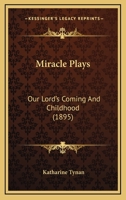 Miracle Plays: Our Lord's Coming and Childhood (Classic Reprint) 1166572684 Book Cover