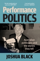 Performance Politics: Australian politicians and the stories they tell 176117083X Book Cover