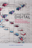 Animal, Vegetable, Digital: Experiments in New Media Aesthetics and Environmental Poetics 081731895X Book Cover