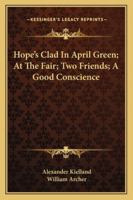 Hope's Clad In April Green; At The Fair; Two Friends; A Good Conscience 1425474780 Book Cover