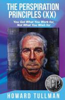 The Perspiration Principles (Volume XX): You Get What You Work For, Not What You Wish For 1540785610 Book Cover