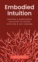 Embodied Intuition: Mantras & Mindfulness Activities to Foster Intuition & Self Healing B0BRM1GC7K Book Cover