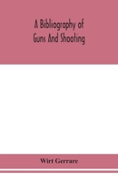 A bibliography of guns and shooting, being a list of ancient and modern English and foreign books relating to firearms and their use, and to the ... chapter on technical books and the writers of 9354155464 Book Cover