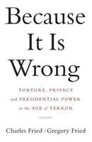 Because It Is Wrong: Torture, Privacy and Presidential Power in the Age of Terror 0393069516 Book Cover