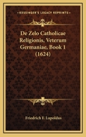 De Zelo Catholicae Religionis, Veterum Germaniae, Book 1 (1624) 1165906570 Book Cover