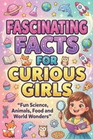 Fascinating Facts for Curious Girls: Fun Science, Animals, Food and World Wonders B0GXG4XTRC Book Cover