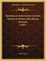 Epistolarum Selectarum Centuria Quarta Et Quinta Miscellanea Postuma (1607) 1120192587 Book Cover