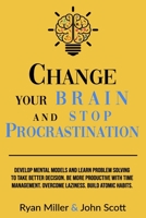 Change Your Brain and Stop Procrastination: Develop Mental Models and Learn Problem Solving to Take Better Decisions. Be More Productive with Time Management. Overcome Laziness. Build Atomic Habits! B087LC9SS8 Book Cover