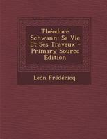 Théodore Schwann: Sa Vie Et Ses Travaux 1294155458 Book Cover