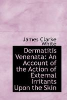 Dermatitis Venenata: An Account of the Action of External Irritants Upon the Skin 1361773766 Book Cover