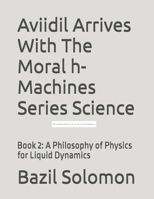 Aviidil Arrives With The Moral h-Machines Series Science: Book 2: A Philosophy of Physics for Liquid Dynamics B0F3TM8T2M Book Cover