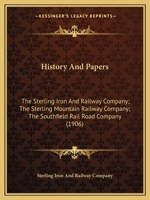 History And Papers: The Sterling Iron And Railway Company; The Sterling Mountain Railway Company; The Southfield Rail Road Company 1166174026 Book Cover