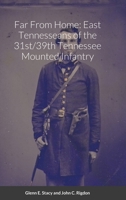 Far From Home: East Tennesseans of the 31st/39th Tennessee Mounted Infantry 1667118765 Book Cover
