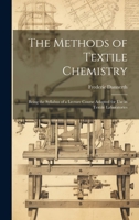The Methods of Textile Chemistry; Being the Syllabus of a Lecture Course Adapted for use in Textile Laboratories 1022210262 Book Cover