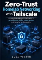 Zero-Trust Homelab Networking with Tailscale: An Independent Beginner’s Roadmap to Secure Remote Access, Private Services, and Home Server Connectivity B0HMS9MRFL Book Cover