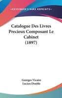 Catalogue Des Livres Pr�cieux, Composant Le Cabinet de Feu M. Le Baron Lucien Double (Classic Reprint) 114801585X Book Cover